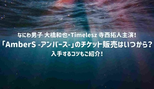 なにわ男子 大橋和也・Timelesz 寺西拓人主演！「AmberS -アンバース-」のチケット販売はいつから？入手するコツもご紹介！